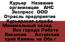Курьер › Название организации ­ АНС Экспресс, ООО › Отрасль предприятия ­ Курьерская служба › Минимальный оклад ­ 28 000 - Все города Работа » Вакансии   . Алтайский край,Камень-на-Оби г.